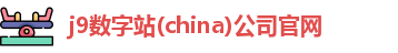 j9数字站(china)公司官网